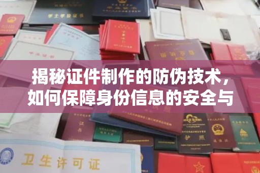 稻城揭秘证件制作的防伪技术，如何保障身份信息的安全与真实
